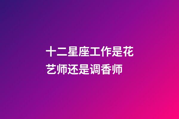 十二星座工作是花艺师还是调香师