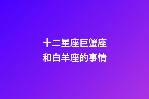 十二星座巨蟹座和白羊座的事情-第1张-星座运势-玄机派