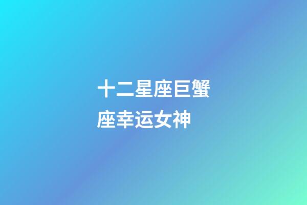十二星座巨蟹座幸运女神-第1张-星座运势-玄机派