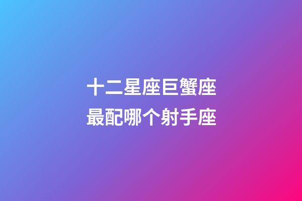 十二星座巨蟹座最配哪个射手座-第1张-星座运势-玄机派