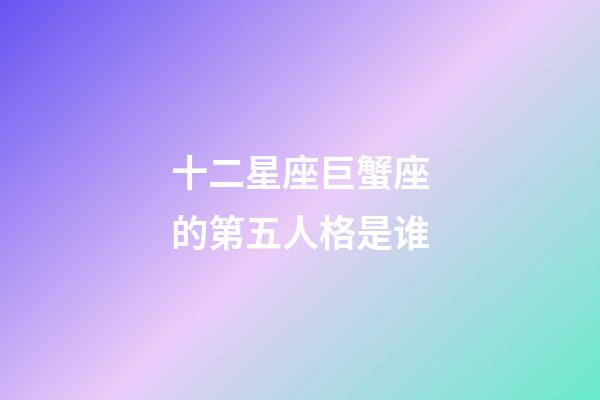 十二星座巨蟹座的第五人格是谁-第1张-星座运势-玄机派