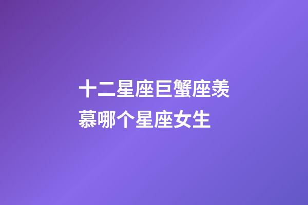 十二星座巨蟹座羡慕哪个星座女生-第1张-星座运势-玄机派