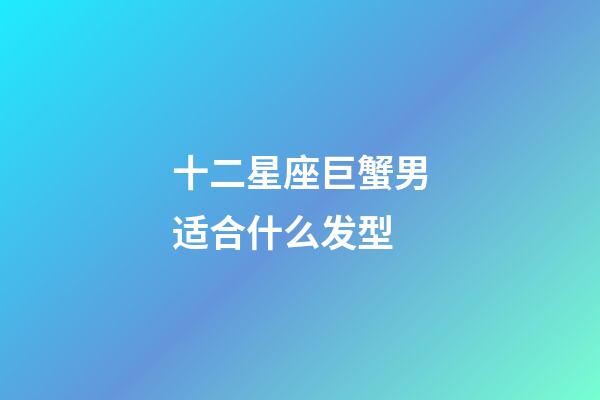 十二星座巨蟹男适合什么发型-第1张-星座运势-玄机派