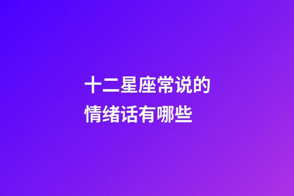 十二星座常说的情绪话有哪些-第1张-星座运势-玄机派