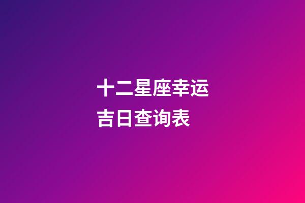 十二星座幸运吉日查询表-第1张-星座运势-玄机派