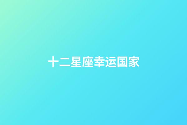 十二星座幸运国家-第1张-星座运势-玄机派