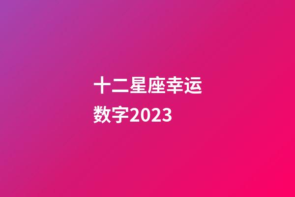 十二星座幸运数字2023-第1张-星座运势-玄机派