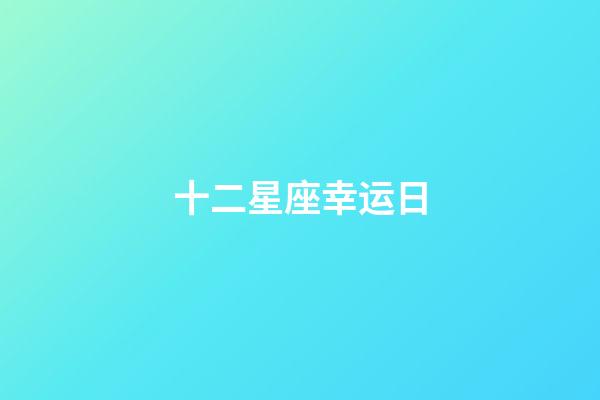十二星座幸运日-第1张-星座运势-玄机派