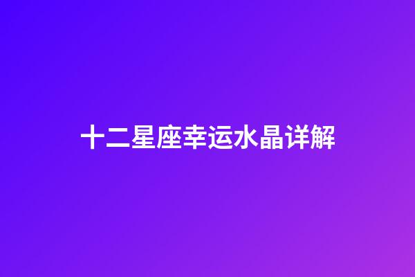 十二星座幸运水晶详解-第1张-星座运势-玄机派