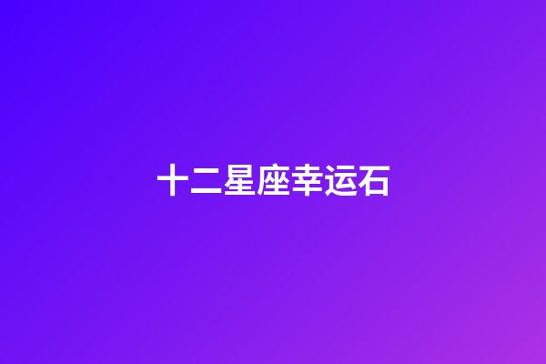 十二星座幸运石-第1张-星座运势-玄机派