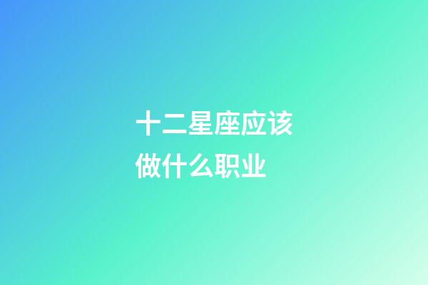 十二星座应该做什么职业-第1张-星座运势-玄机派