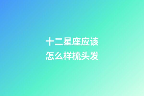 十二星座应该怎么样梳头发-第1张-星座运势-玄机派