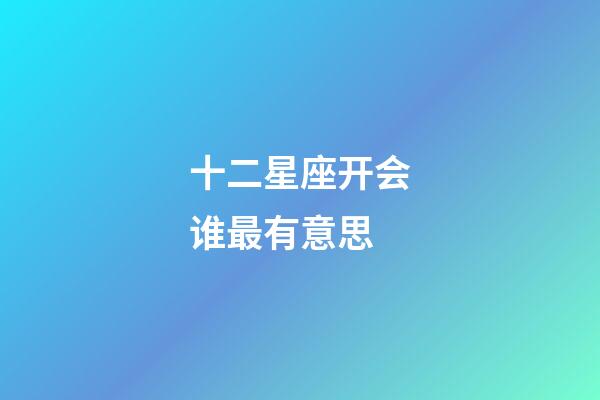 十二星座开会谁最有意思-第1张-星座运势-玄机派