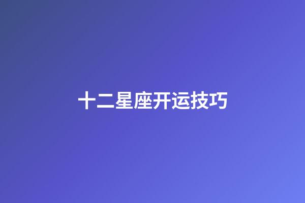 十二星座开运技巧-第1张-星座运势-玄机派