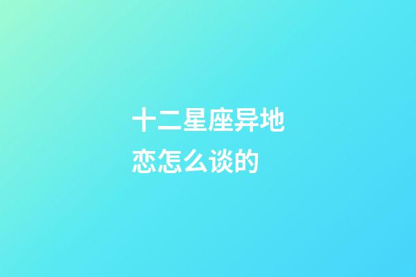 十二星座异地恋怎么谈的-第1张-星座运势-玄机派