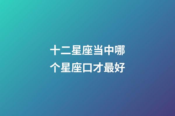 十二星座当中哪个星座口才最好-第1张-星座运势-玄机派