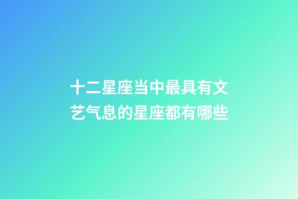 十二星座当中最具有文艺气息的星座都有哪些-第1张-星座运势-玄机派