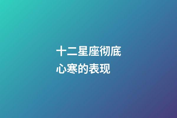 十二星座彻底心寒的表现-第1张-星座运势-玄机派