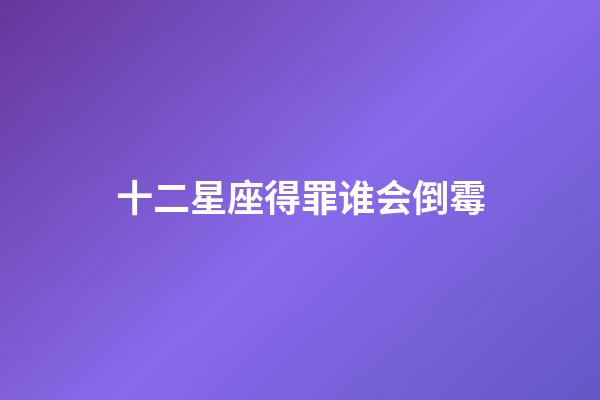 十二星座得罪谁会倒霉-第1张-星座运势-玄机派