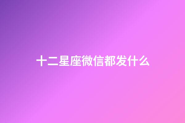 十二星座微信都发什么-第1张-星座运势-玄机派