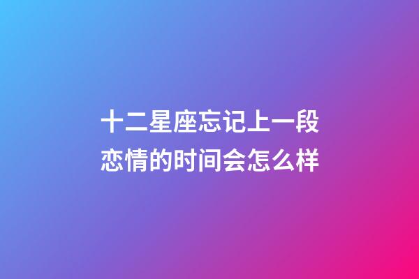 十二星座忘记上一段恋情的时间会怎么样-第1张-星座运势-玄机派