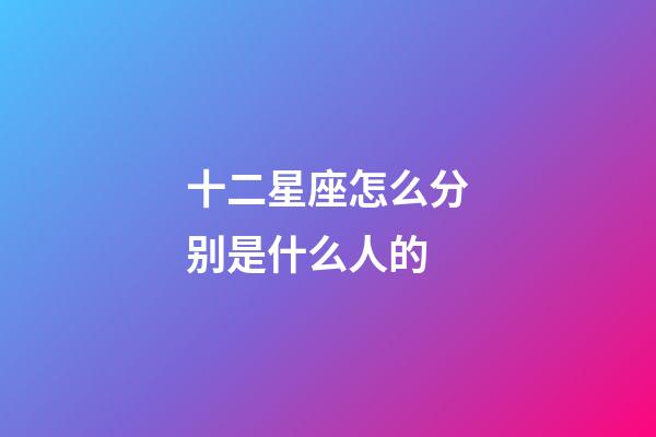 十二星座怎么分别是什么人的-第1张-星座运势-玄机派