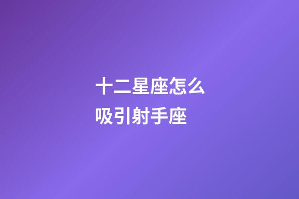 十二星座怎么吸引射手座-第1张-星座运势-玄机派