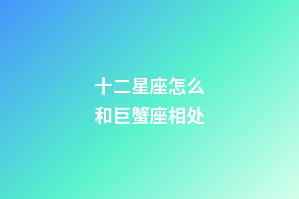 十二星座怎么和巨蟹座相处-第1张-星座运势-玄机派