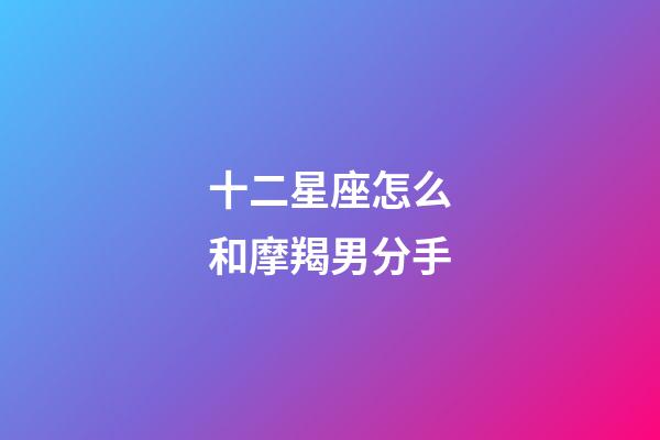 十二星座怎么和摩羯男分手-第1张-星座运势-玄机派