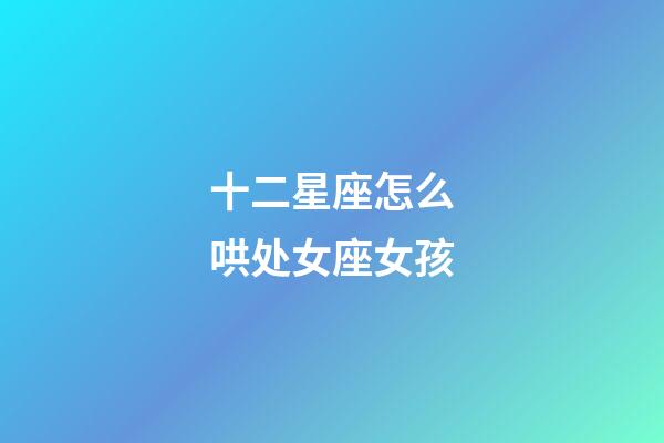 十二星座怎么哄处女座女孩-第1张-星座运势-玄机派