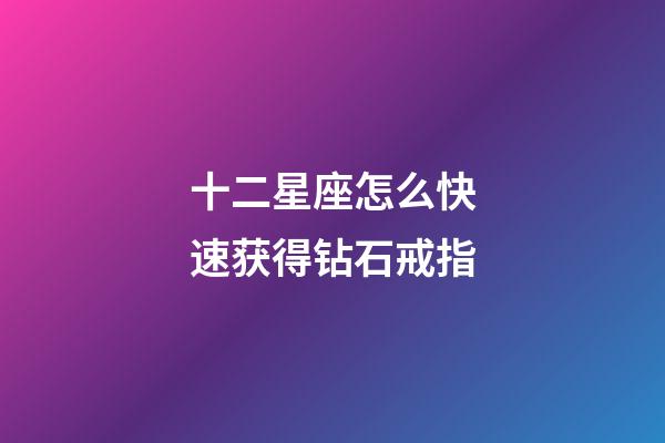 十二星座怎么快速获得钻石戒指-第1张-星座运势-玄机派