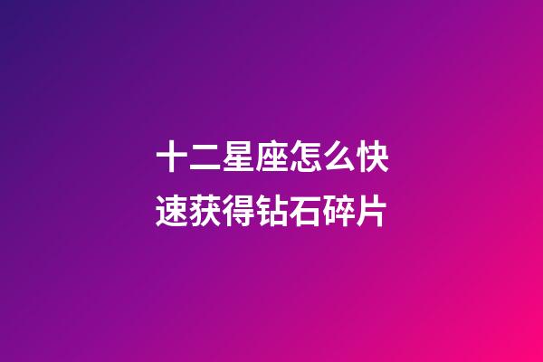 十二星座怎么快速获得钻石碎片-第1张-星座运势-玄机派