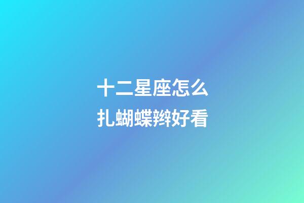 十二星座怎么扎蝴蝶辫好看-第1张-星座运势-玄机派