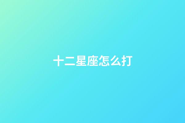 十二星座怎么打-第1张-星座运势-玄机派
