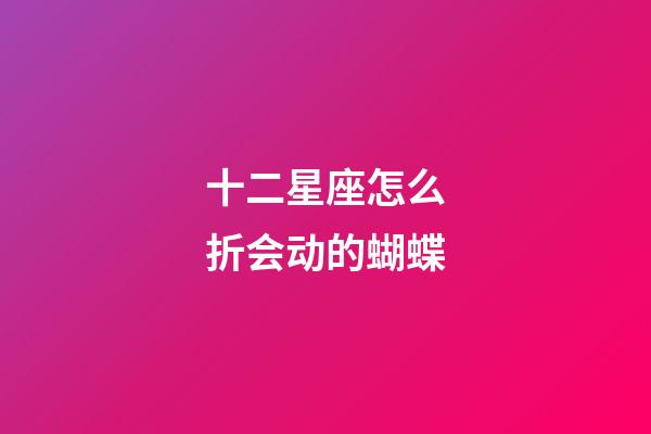 十二星座怎么折会动的蝴蝶-第1张-星座运势-玄机派