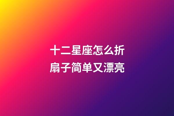 十二星座怎么折扇子简单又漂亮