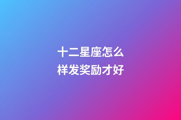 十二星座怎么样发奖励才好-第1张-星座运势-玄机派