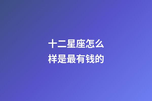 十二星座怎么样是最有钱的-第1张-星座运势-玄机派