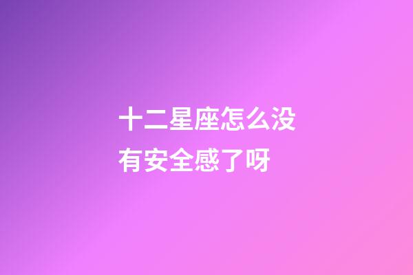 十二星座怎么没有安全感了呀-第1张-星座运势-玄机派