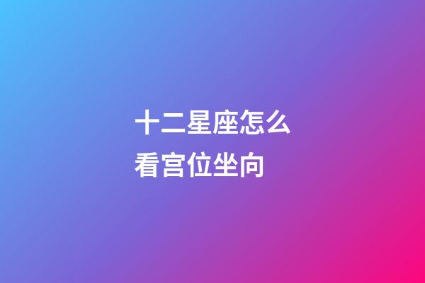 十二星座怎么看宫位坐向-第1张-星座运势-玄机派