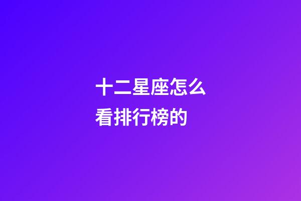 十二星座怎么看排行榜的-第1张-星座运势-玄机派