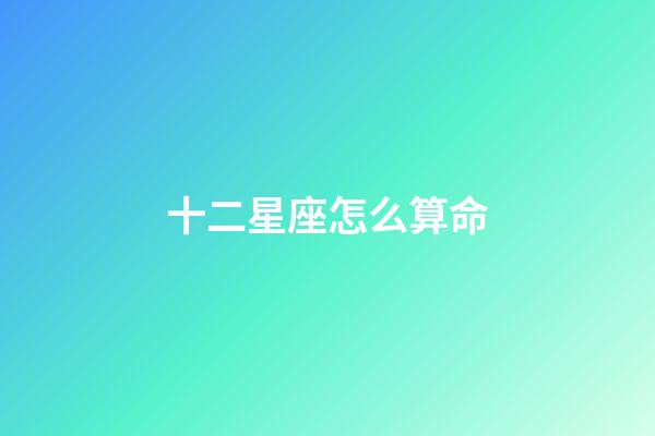 十二星座怎么算命-第1张-星座运势-玄机派