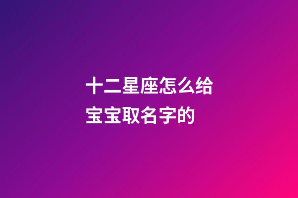 十二星座怎么给宝宝取名字的-第1张-星座运势-玄机派