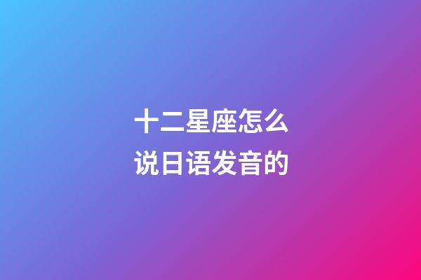 十二星座怎么说日语发音的-第1张-星座运势-玄机派
