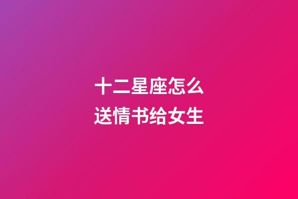十二星座怎么送情书给女生-第1张-星座运势-玄机派