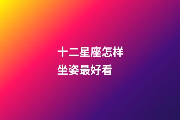 十二星座怎样坐姿最好看-第1张-星座运势-玄机派