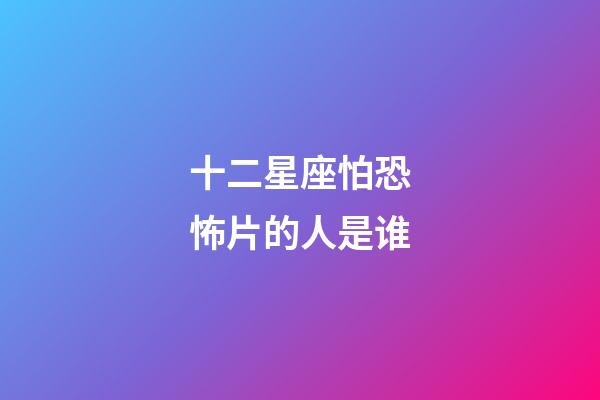 十二星座怕恐怖片的人是谁-第1张-星座运势-玄机派