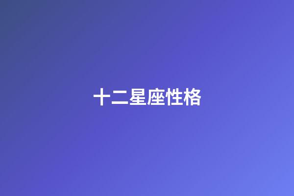 十二星座性格-第1张-星座运势-玄机派