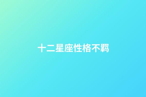 十二星座性格不羁-第1张-星座运势-玄机派