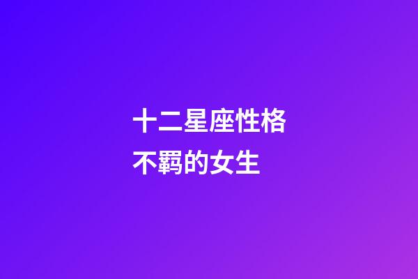 十二星座性格不羁的女生-第1张-星座运势-玄机派